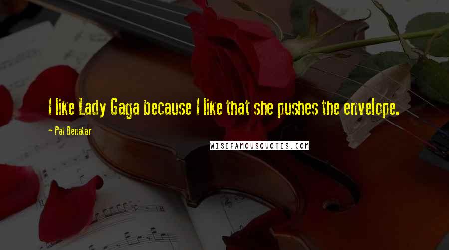 Pat Benatar Quotes: I like Lady Gaga because I like that she pushes the envelope.