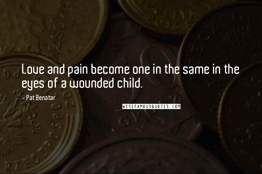 Pat Benatar Quotes: Love and pain become one in the same in the eyes of a wounded child.