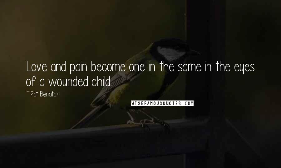 Pat Benatar Quotes: Love and pain become one in the same in the eyes of a wounded child.