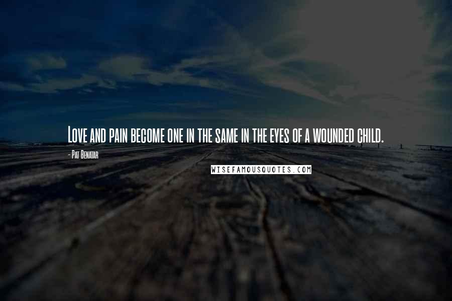 Pat Benatar Quotes: Love and pain become one in the same in the eyes of a wounded child.