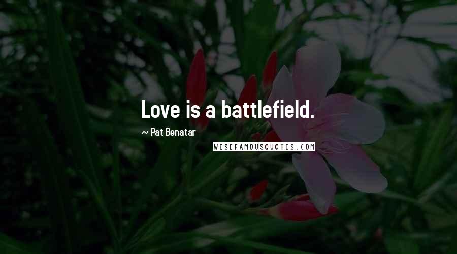 Pat Benatar Quotes: Love is a battlefield.