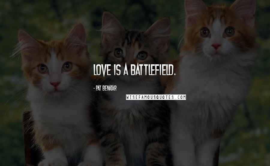 Pat Benatar Quotes: Love is a battlefield.