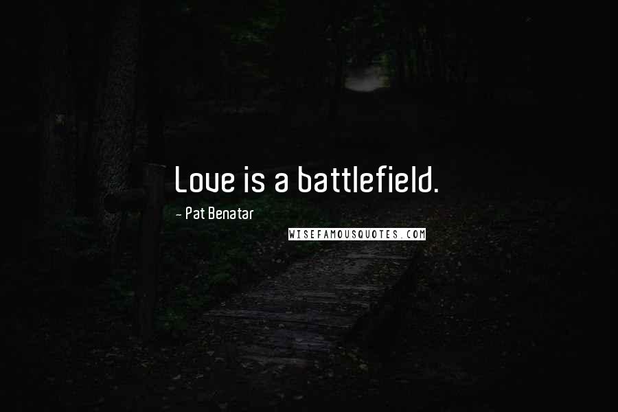 Pat Benatar Quotes: Love is a battlefield.