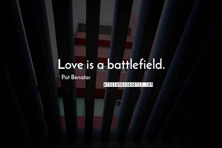 Pat Benatar Quotes: Love is a battlefield.