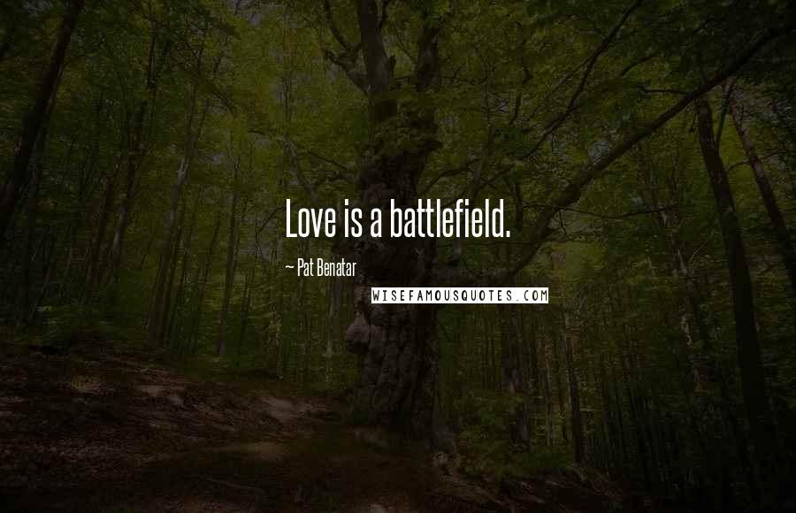 Pat Benatar Quotes: Love is a battlefield.