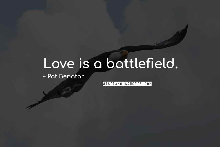 Pat Benatar Quotes: Love is a battlefield.