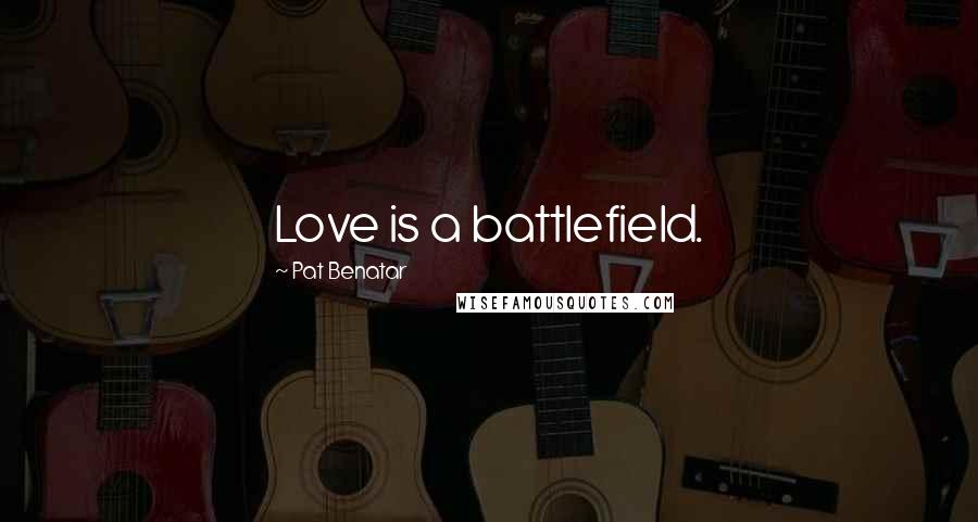 Pat Benatar Quotes: Love is a battlefield.