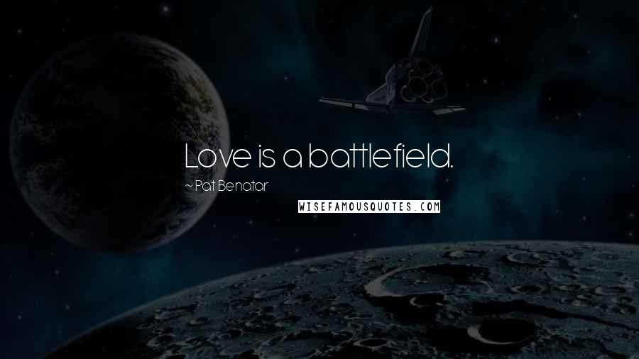 Pat Benatar Quotes: Love is a battlefield.