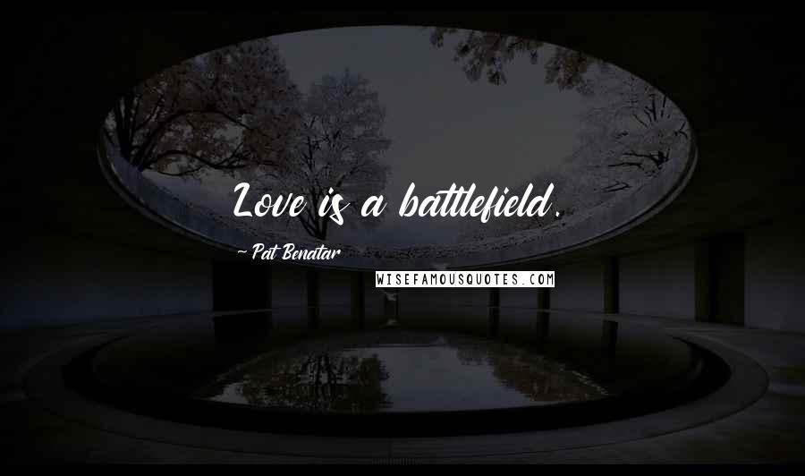 Pat Benatar Quotes: Love is a battlefield.