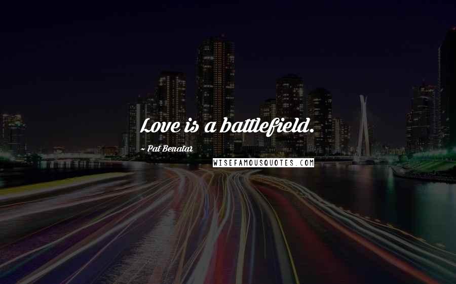 Pat Benatar Quotes: Love is a battlefield.