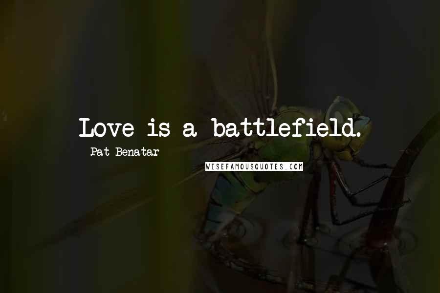 Pat Benatar Quotes: Love is a battlefield.