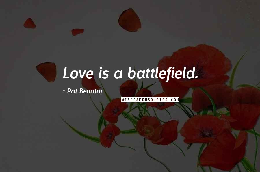 Pat Benatar Quotes: Love is a battlefield.