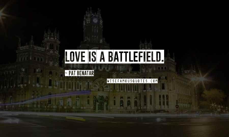 Pat Benatar Quotes: Love is a battlefield.