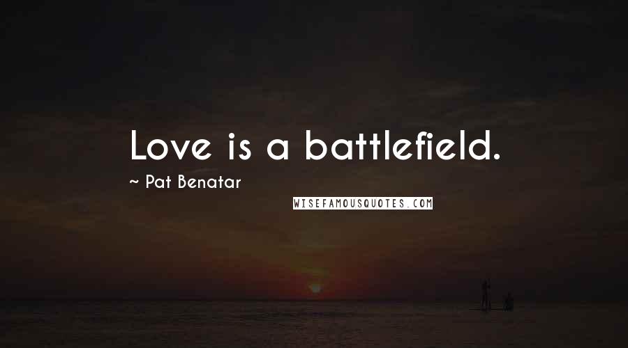 Pat Benatar Quotes: Love is a battlefield.