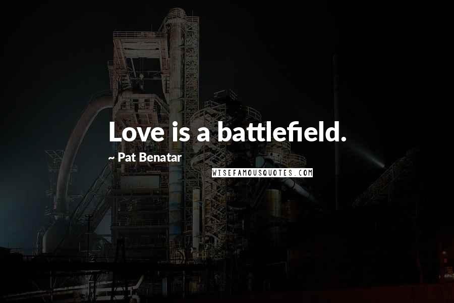 Pat Benatar Quotes: Love is a battlefield.