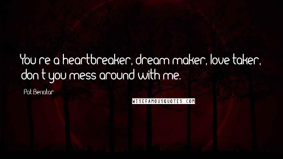 Pat Benatar Quotes: You're a heartbreaker, dream maker, love taker, don't you mess around with me.