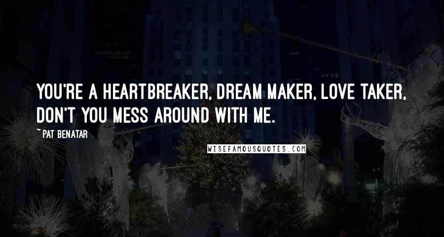 Pat Benatar Quotes: You're a heartbreaker, dream maker, love taker, don't you mess around with me.