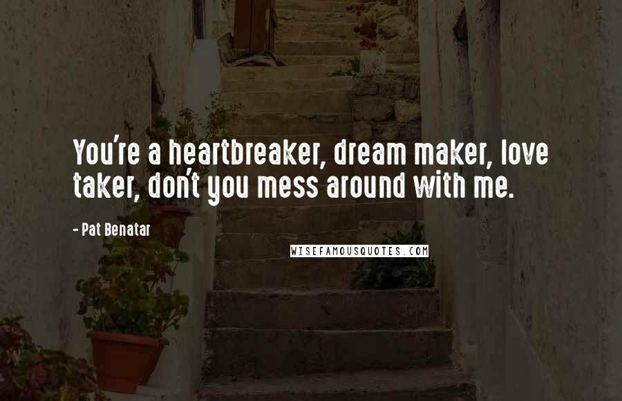 Pat Benatar Quotes: You're a heartbreaker, dream maker, love taker, don't you mess around with me.