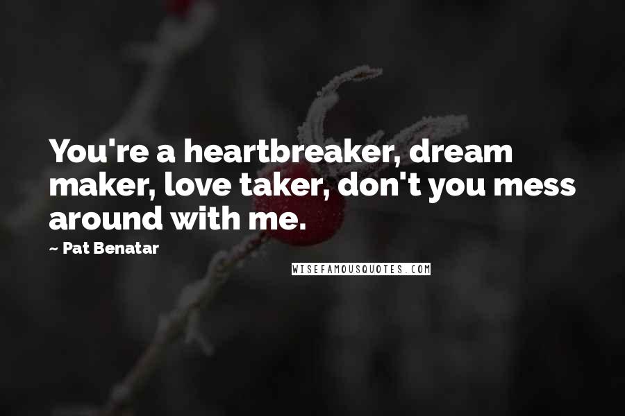 Pat Benatar Quotes: You're a heartbreaker, dream maker, love taker, don't you mess around with me.