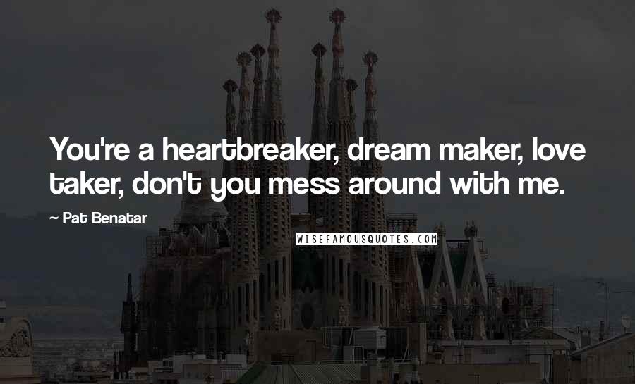 Pat Benatar Quotes: You're a heartbreaker, dream maker, love taker, don't you mess around with me.