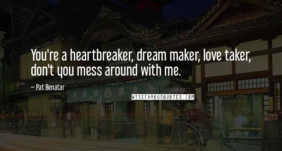 Pat Benatar Quotes: You're a heartbreaker, dream maker, love taker, don't you mess around with me.