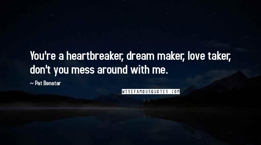 Pat Benatar Quotes: You're a heartbreaker, dream maker, love taker, don't you mess around with me.