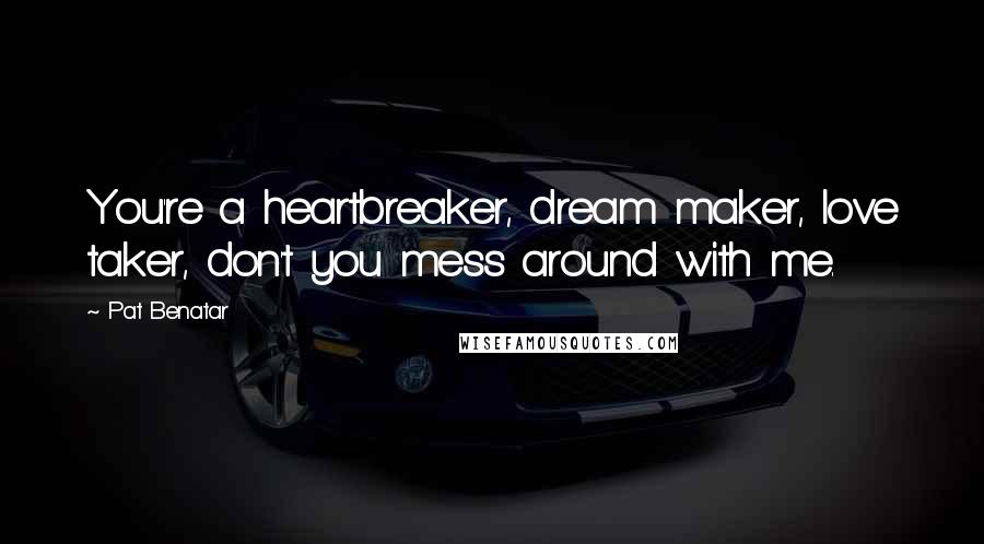 Pat Benatar Quotes: You're a heartbreaker, dream maker, love taker, don't you mess around with me.