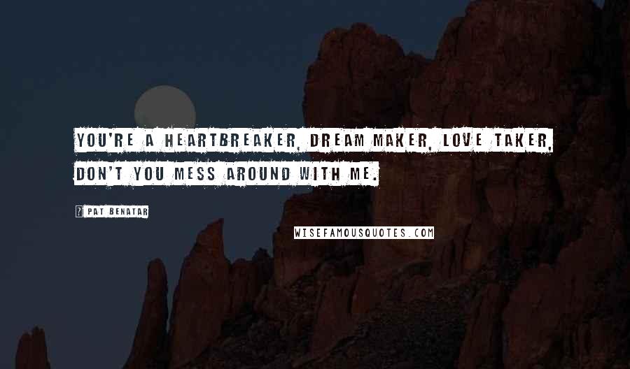 Pat Benatar Quotes: You're a heartbreaker, dream maker, love taker, don't you mess around with me.