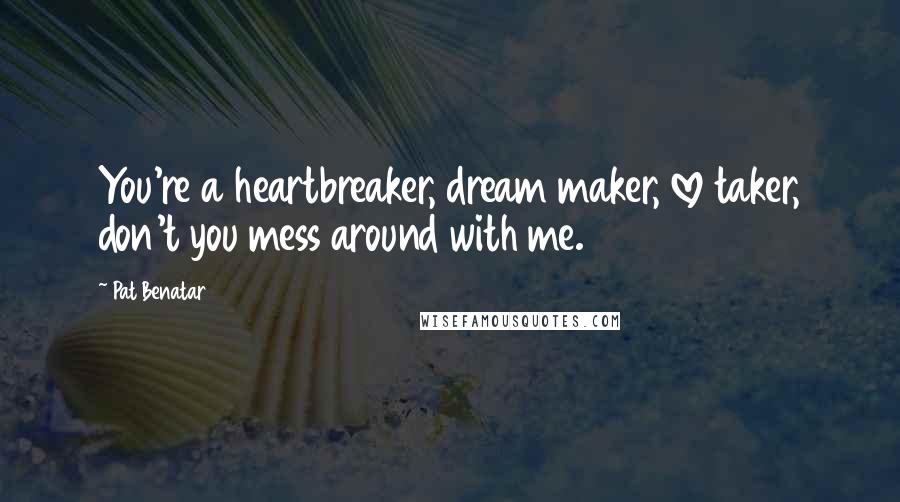 Pat Benatar Quotes: You're a heartbreaker, dream maker, love taker, don't you mess around with me.