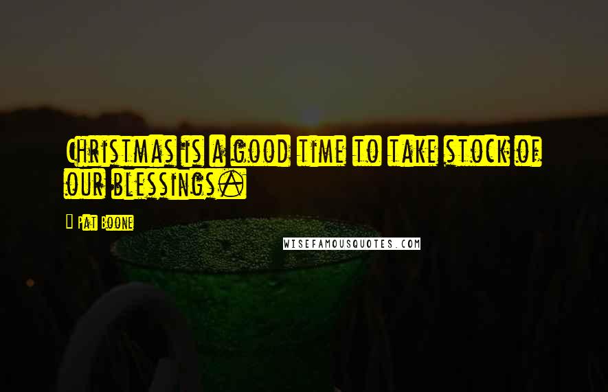 Pat Boone Quotes: Christmas is a good time to take stock of our blessings.