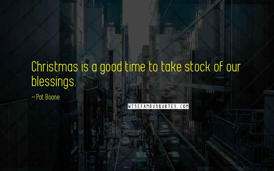 Pat Boone Quotes: Christmas is a good time to take stock of our blessings.