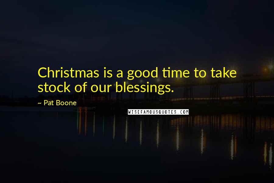 Pat Boone Quotes: Christmas is a good time to take stock of our blessings.