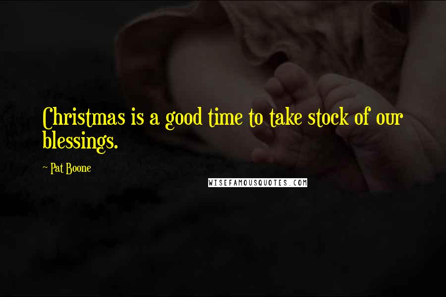 Pat Boone Quotes: Christmas is a good time to take stock of our blessings.