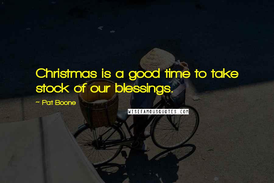 Pat Boone Quotes: Christmas is a good time to take stock of our blessings.