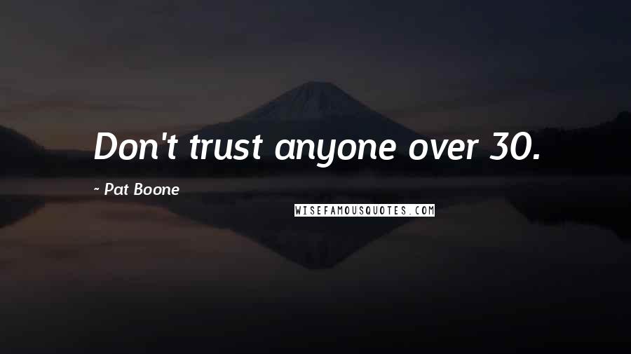 Pat Boone Quotes: Don't trust anyone over 30.