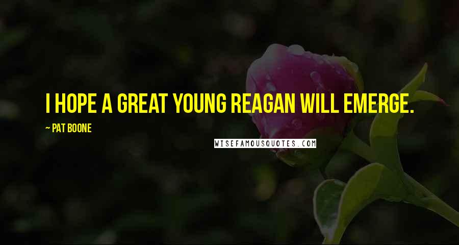 Pat Boone Quotes: I hope a great young Reagan will emerge.