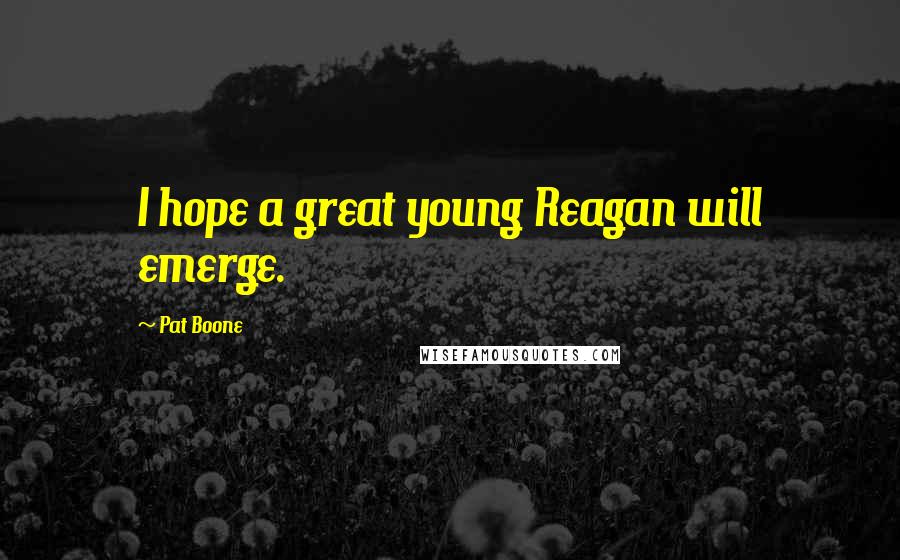 Pat Boone Quotes: I hope a great young Reagan will emerge.