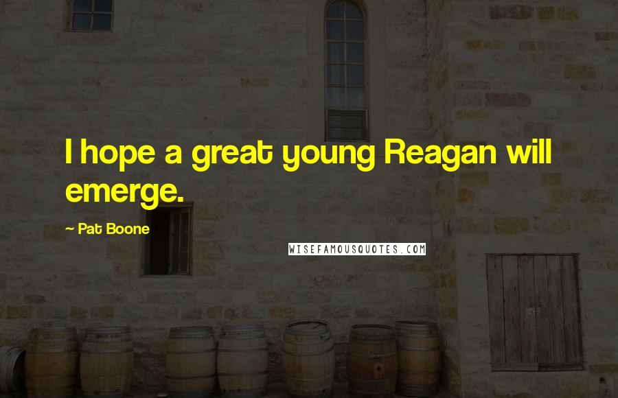 Pat Boone Quotes: I hope a great young Reagan will emerge.