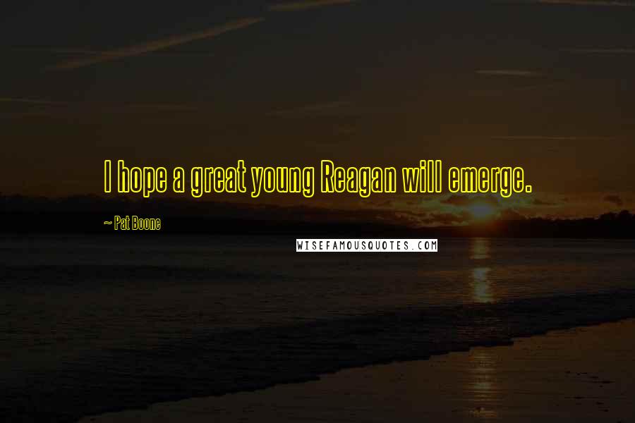 Pat Boone Quotes: I hope a great young Reagan will emerge.