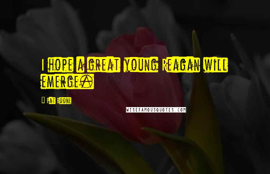 Pat Boone Quotes: I hope a great young Reagan will emerge.