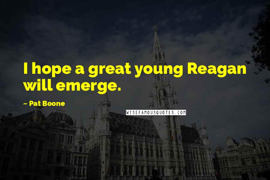 Pat Boone Quotes: I hope a great young Reagan will emerge.