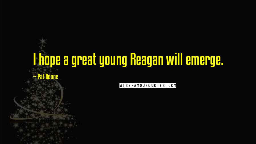 Pat Boone Quotes: I hope a great young Reagan will emerge.
