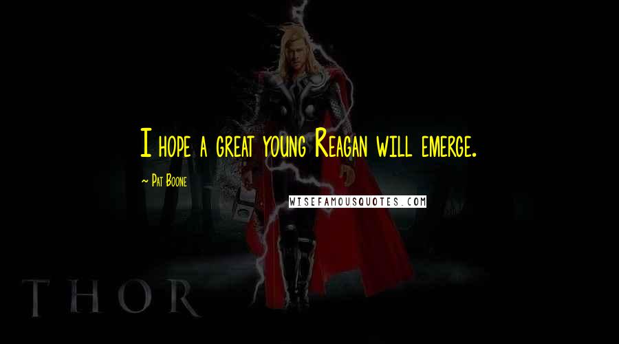 Pat Boone Quotes: I hope a great young Reagan will emerge.