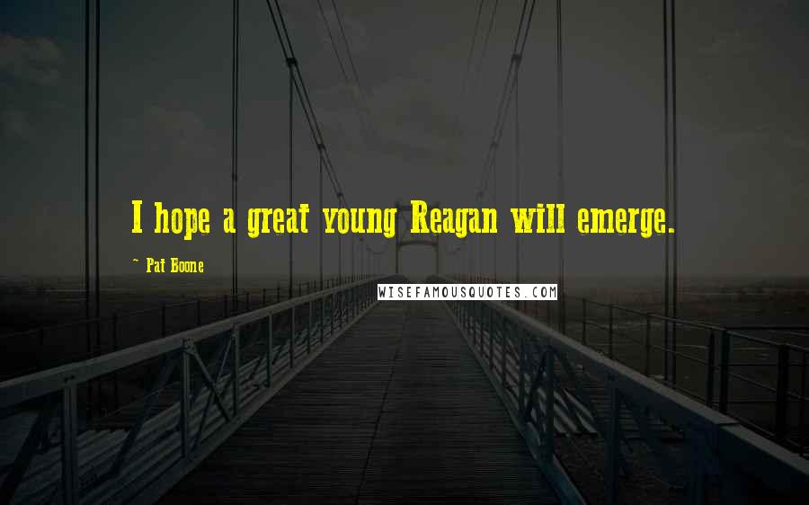 Pat Boone Quotes: I hope a great young Reagan will emerge.