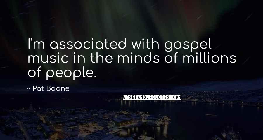Pat Boone Quotes: I'm associated with gospel music in the minds of millions of people.