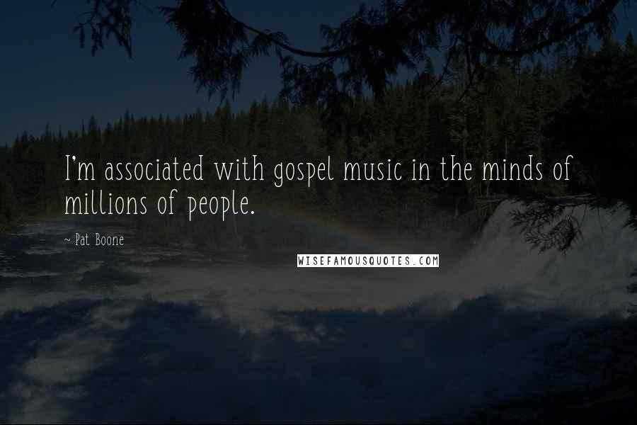 Pat Boone Quotes: I'm associated with gospel music in the minds of millions of people.