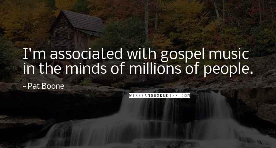 Pat Boone Quotes: I'm associated with gospel music in the minds of millions of people.