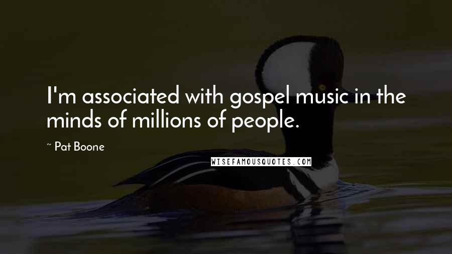 Pat Boone Quotes: I'm associated with gospel music in the minds of millions of people.