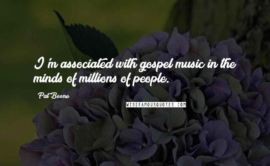 Pat Boone Quotes: I'm associated with gospel music in the minds of millions of people.