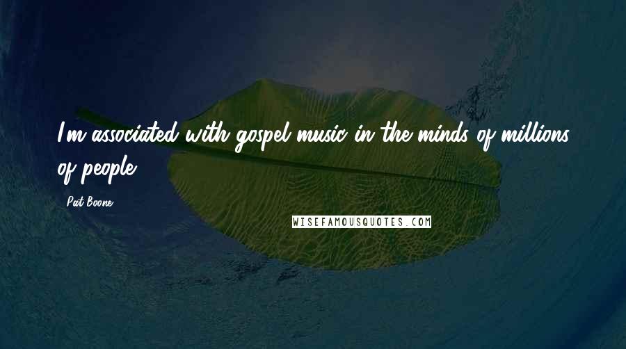 Pat Boone Quotes: I'm associated with gospel music in the minds of millions of people.